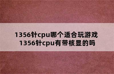 1356针cpu哪个适合玩游戏 1356针cpu有带核显的吗